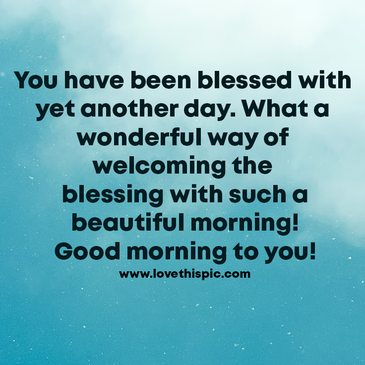 Blessed For Another Day You Have Been Blessed With Yet Another Day. What A Wonderful Way Of  Welcoming The Blessing With Such A Beautiful Morning! Good Morning To You!  Pictures, Photos, And Images For Facebook, Tumblr,