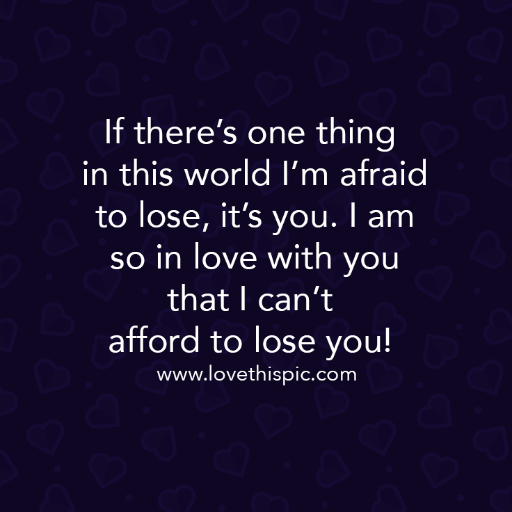If There’s One Thing In This World I’m Afraid To Lose, It’s You. I Am ...