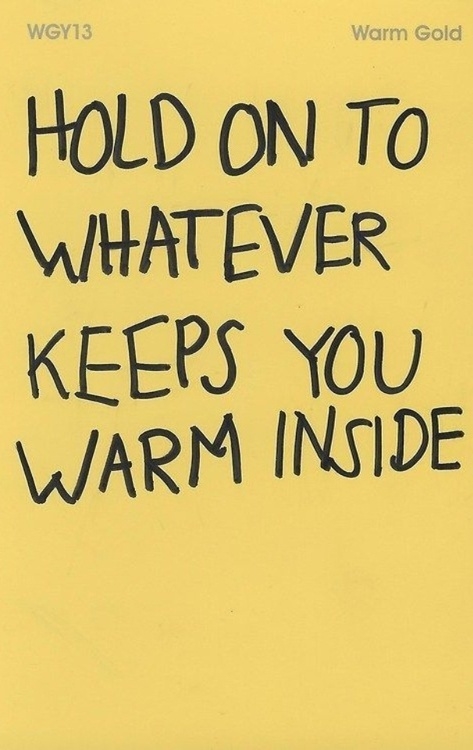 Hold on to whatever keeps you warm inside