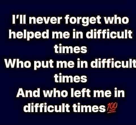 I'll Never Forget Who Helped Me In Difficult Times, Who Put Me In