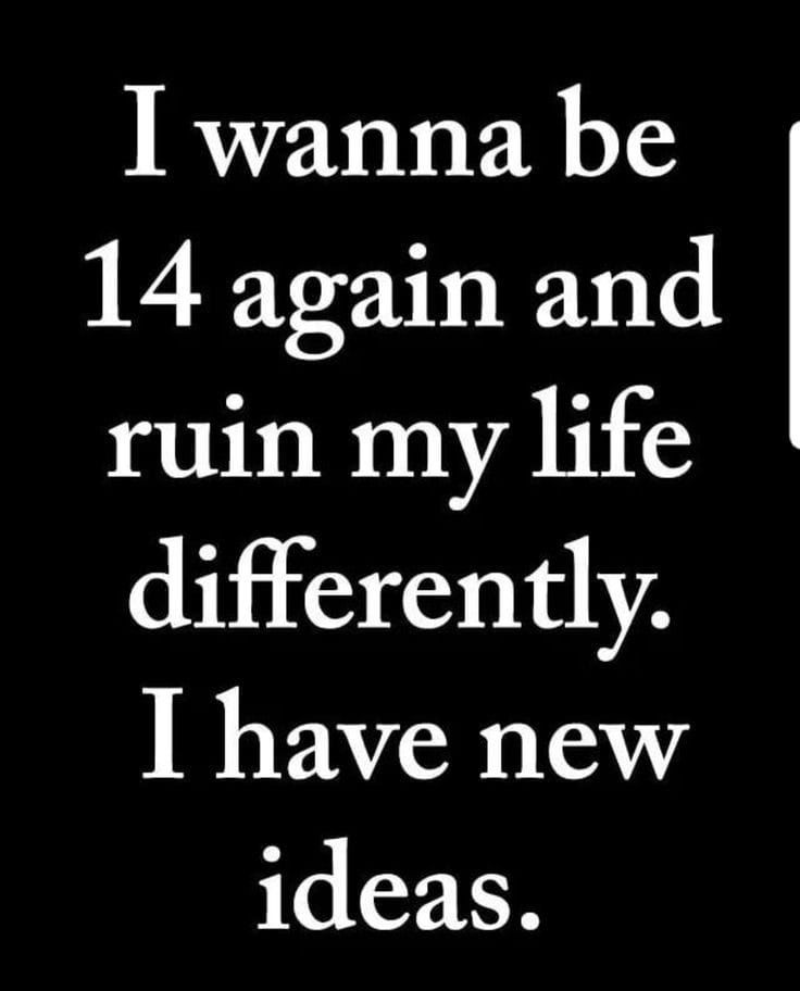 I Wanna Be 14 And Ruin My Life Differently. I Have New Ideas. Pictures