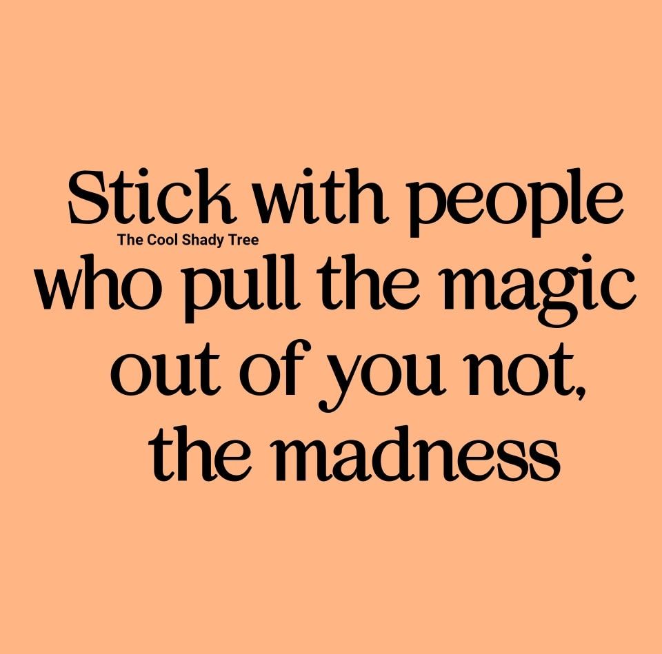 Stick With People Who Pull The Magic Out Of You, Not The Madness
