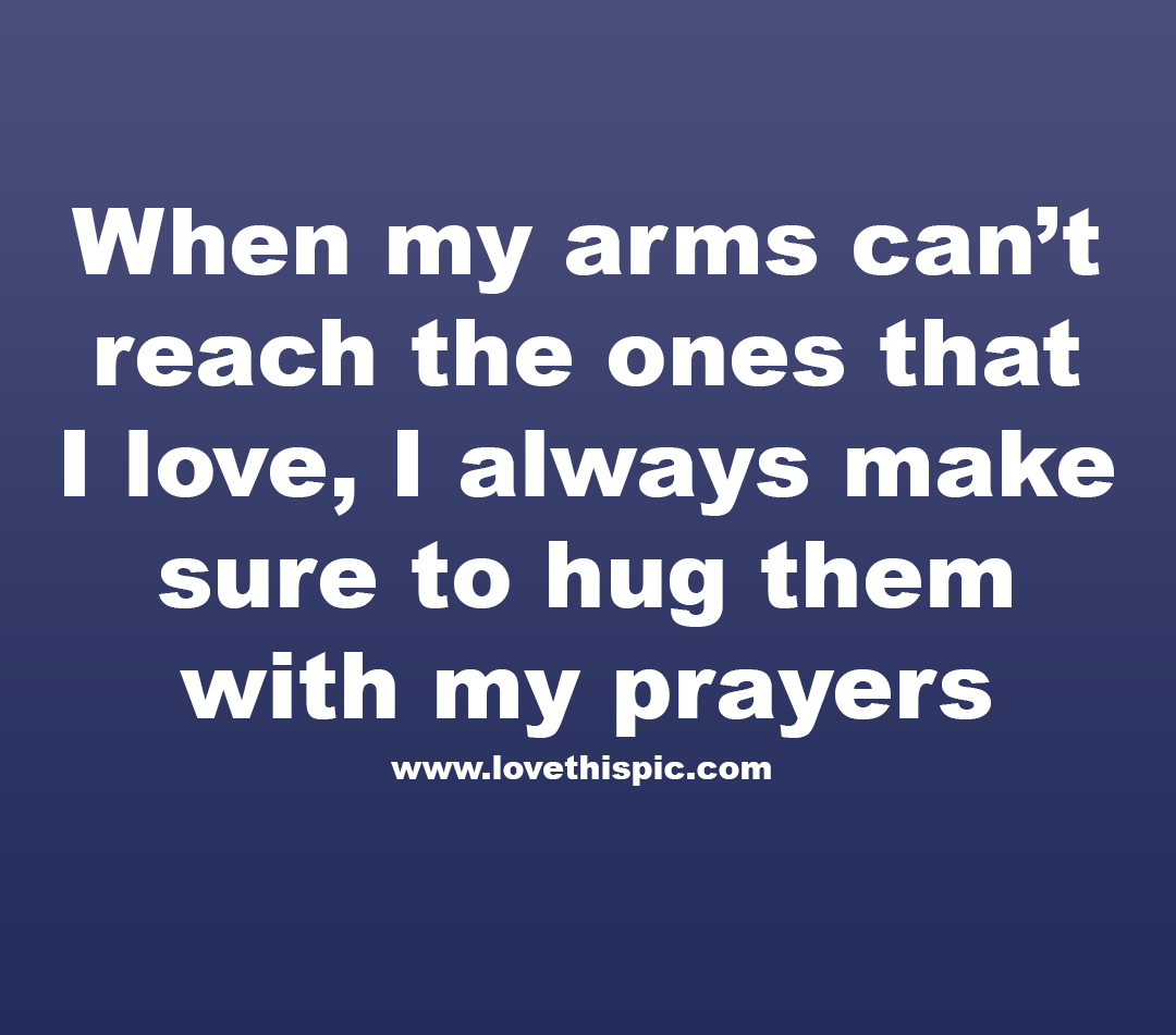 When My Arms Can't Reach The Ones That I Love, I Always Make Sure To Hug  Them With My Prayers Pictures, Photos, and Images for Facebook, Tumblr,  Pinterest, and Twitter, image size:1080x951