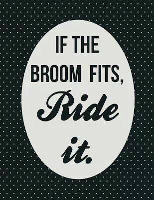 If the broom fits, ride it! If the broom fits, ride it!