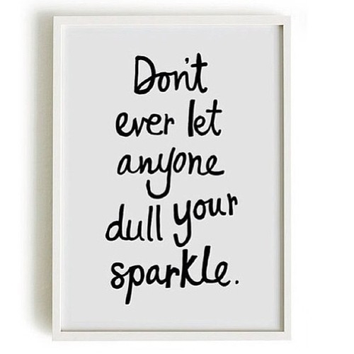 Dont ever let anyone dull your sparkle Dont ever let anyone dull your sparkle