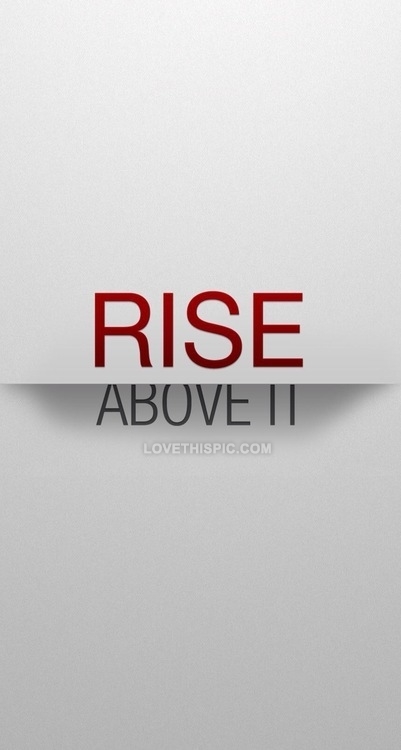 Rise above it