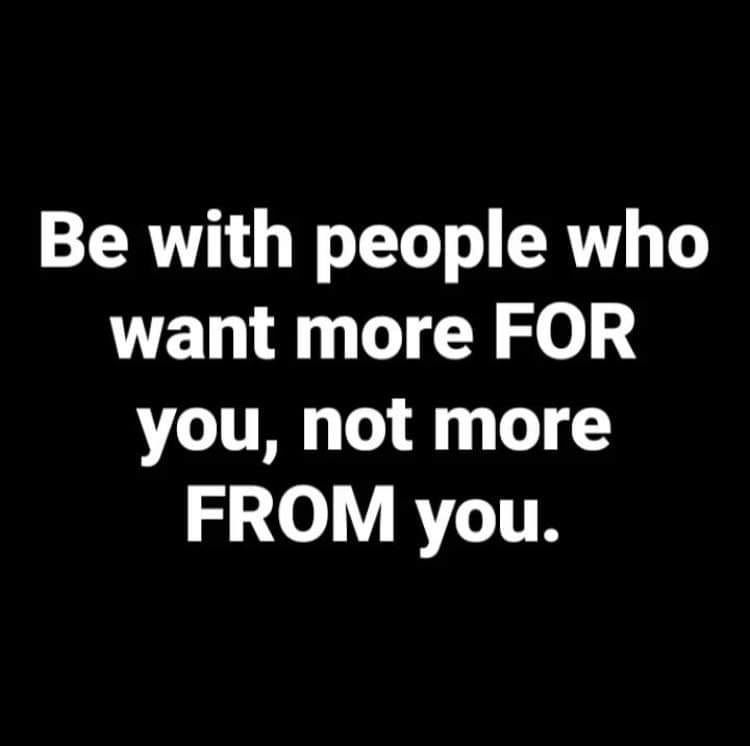 Be With People Who Want More For You, Not More From You Pictures ...