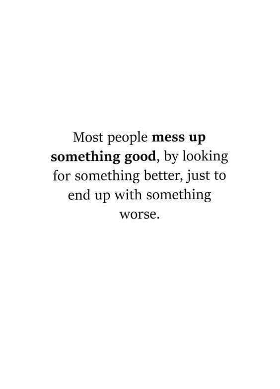 Most People Mess Up Something Good, By Looking For Something Better