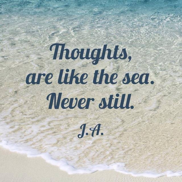 Thoughts are like the sea, never still. Thoughts are like the sea, never still.