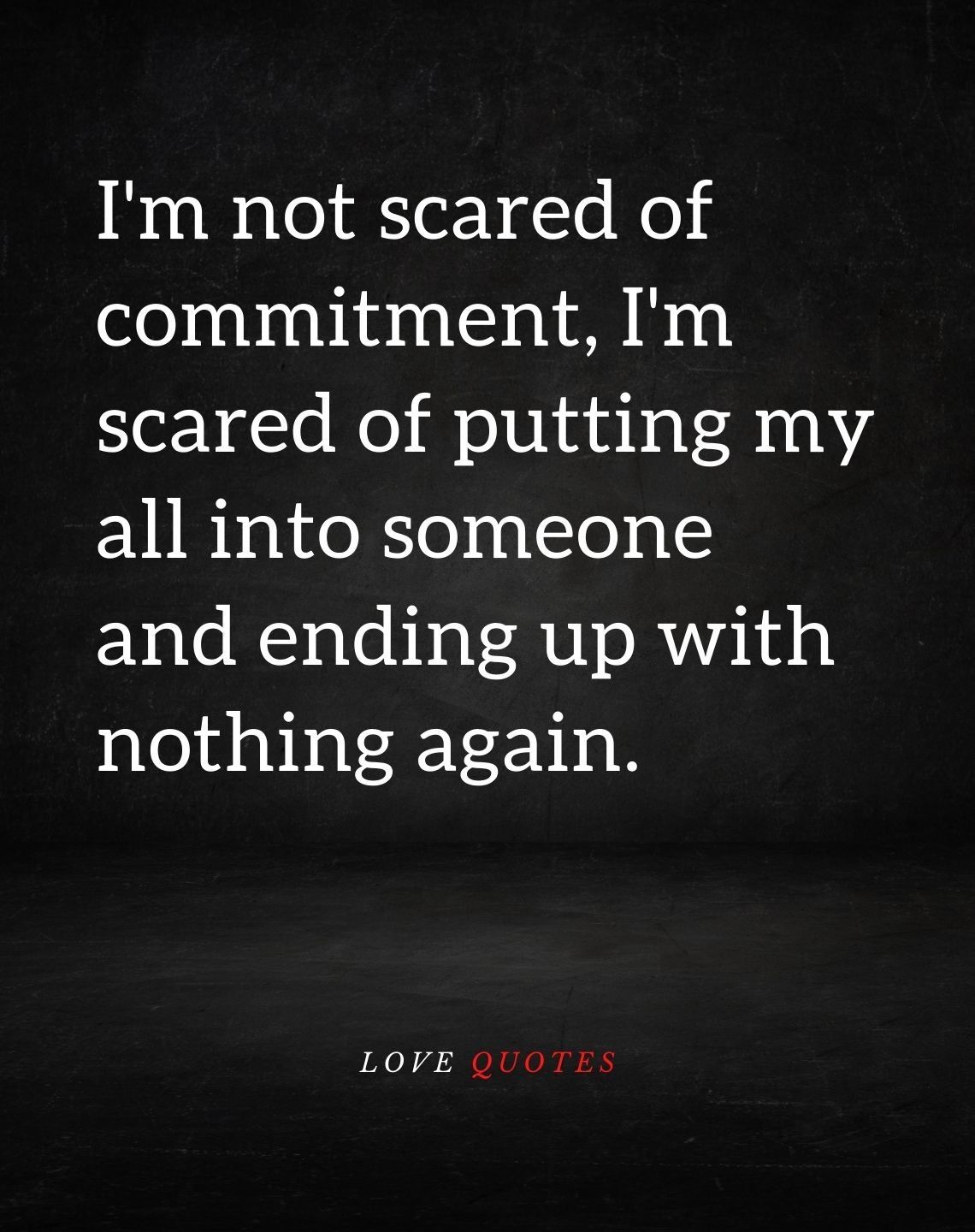 I'm Scared Of Putting My All Into Someone And Ending Up With Nothing