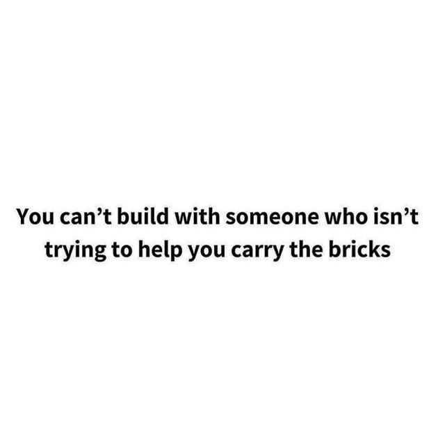 You Can't Build With Someone Who Isn't Trying To Help You Carry The