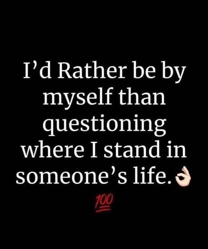 I'd Rather Be By Myself Than Questioning Where I Stand In Someone's