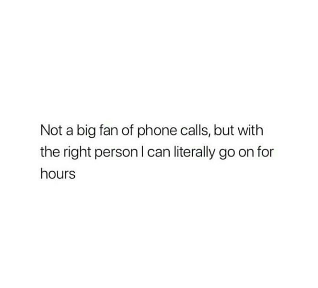 Not A Big Fan Of Phone Calls, But With The Right Person I Can Literally ...