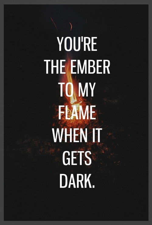You're the ember to my flame You're the ember to my flame