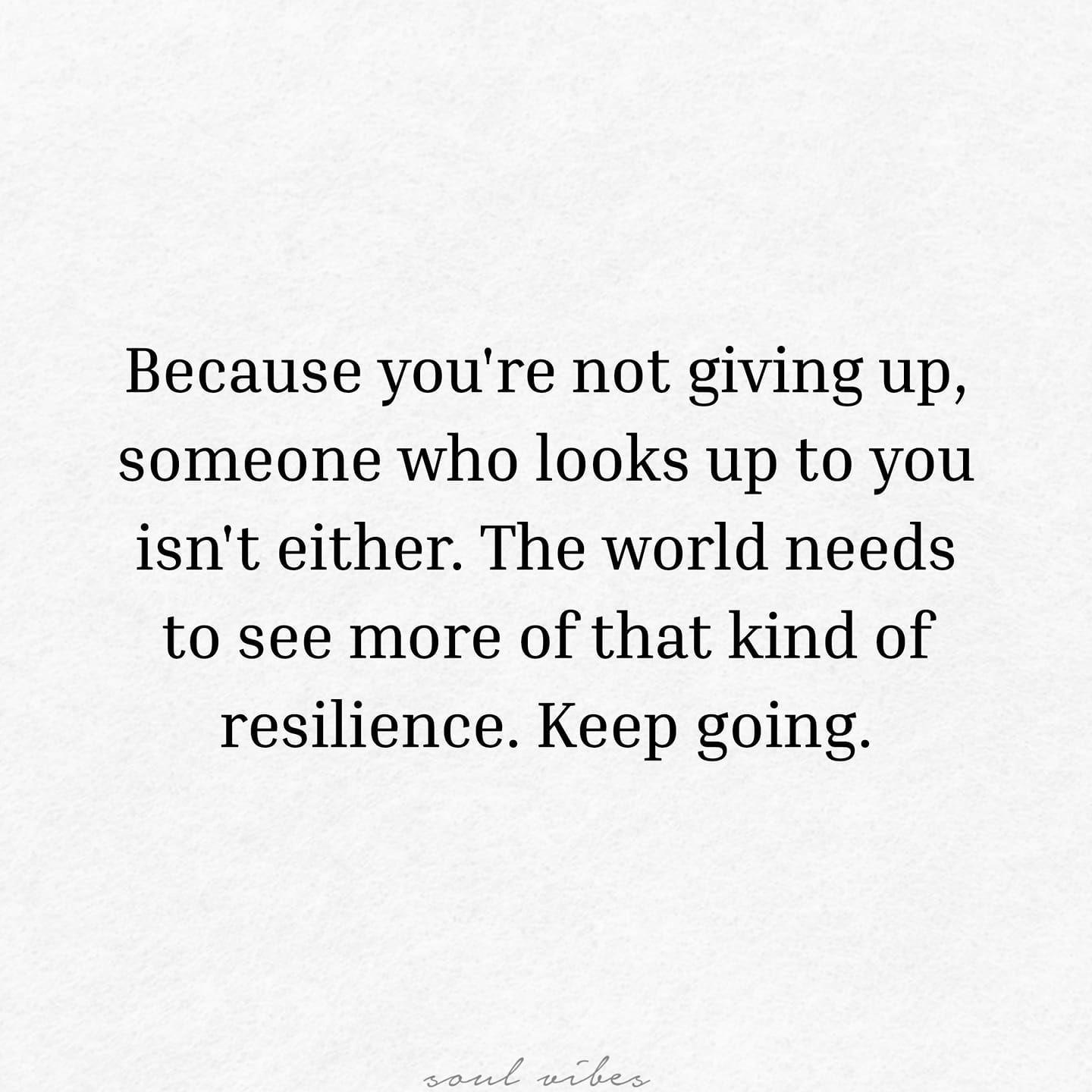Because You're Not Giving Up, Someone Who Looks Up To You Isn't Either