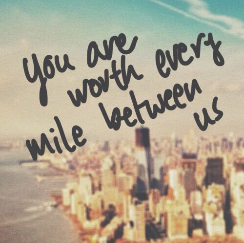 You are worth every mile between us