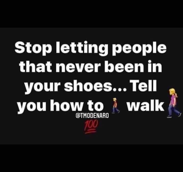 Stop Letting People That Never Been In Your Shoes Tell You How To Walk. Pictures, Photos, and