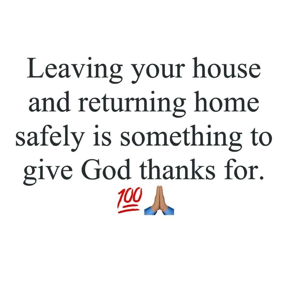 Leaving Your House And Returning Home Safely Is Something To Give God