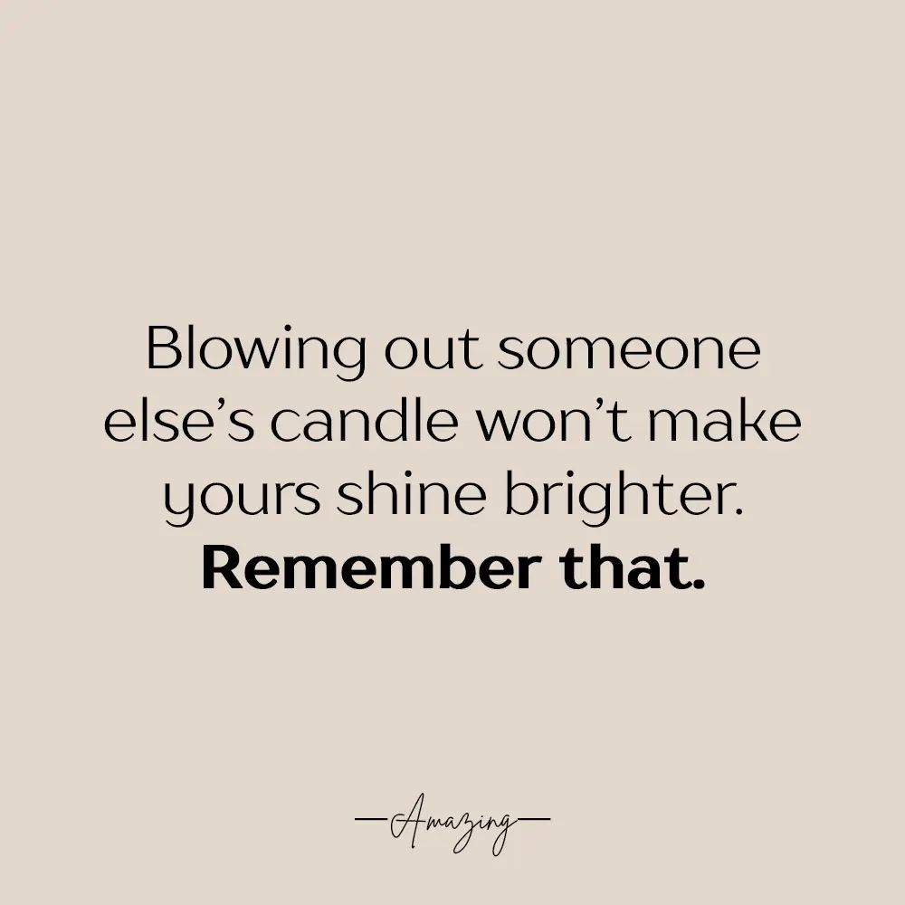 Blowing Out Someone Else's Candle Won't Make Yours Shine Brighter