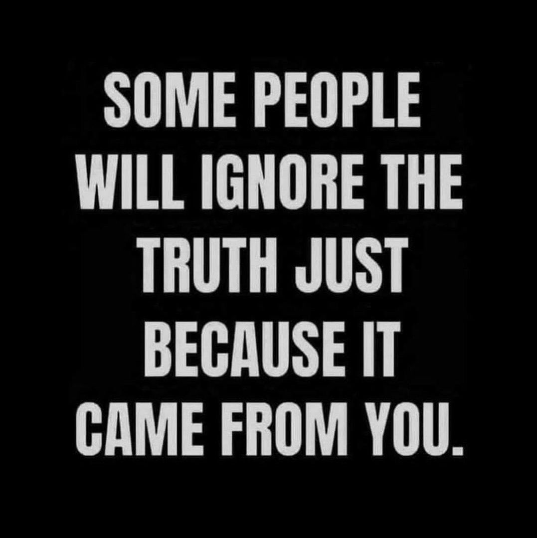 Some People Will Ignore The Truth Just Because It Came From You