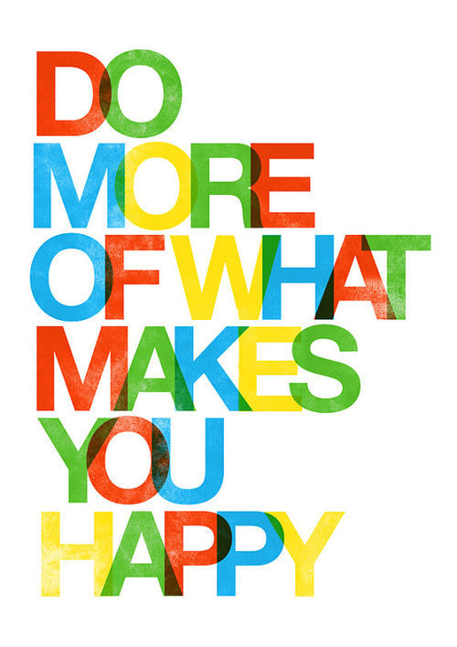 Do more of what makes you happy Do more of what makes you happy