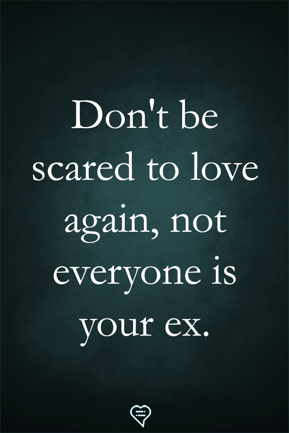 Don't Be Scared To Love Again, Not Everyone Is Your Ex. Pictures, Photos,  and Images for Facebook, Tumblr, Pinterest, and Twitter, image size:1000x1500