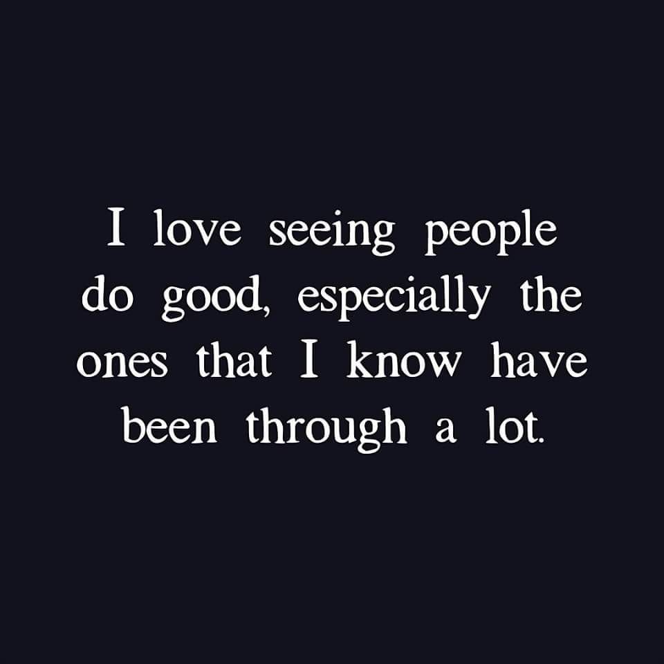 Seeing People I Love Seeing People Do Good, Especially The Ones That I Know Have Been ...