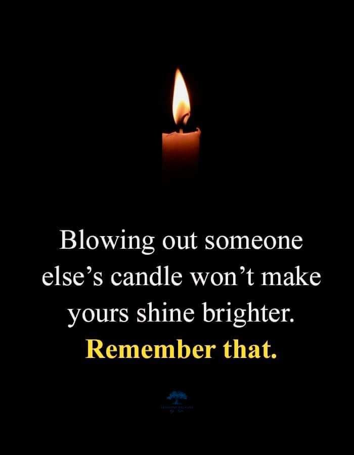 Blowing Out Someone Else's Candle Won't Make Yours Shine Brighter
