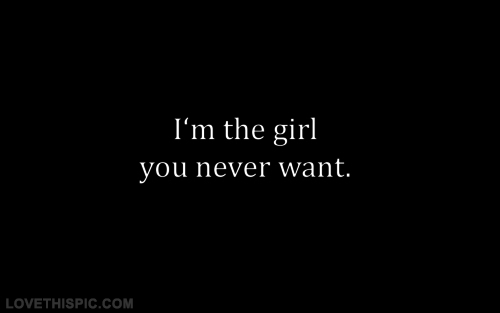 Im the girl you never want