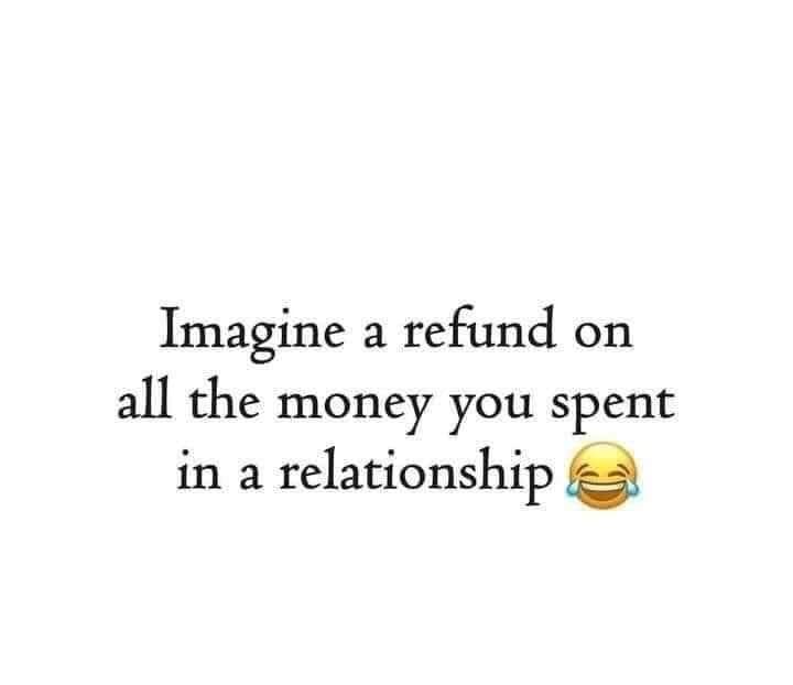 Imagine A Refund On All The Money You Spent In A Relationship Pictures ...