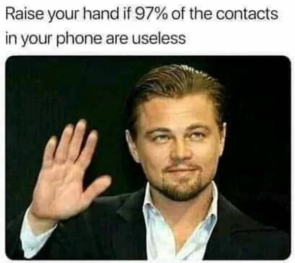 Raise Your Hand If 97 Of The Contacts In Your Phone Are Useless