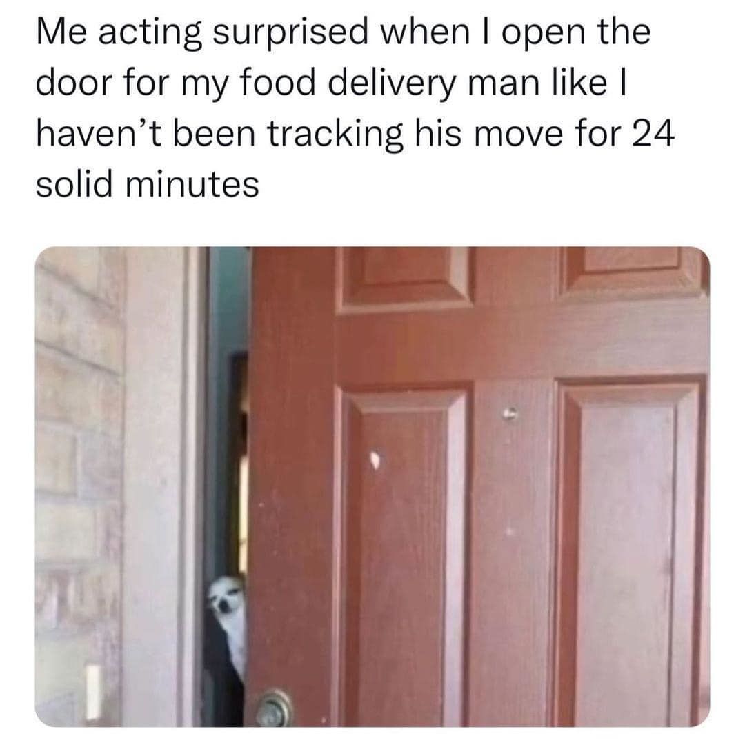 Me Acting Surprised When I Open The Door For My Food Delivery Man Like