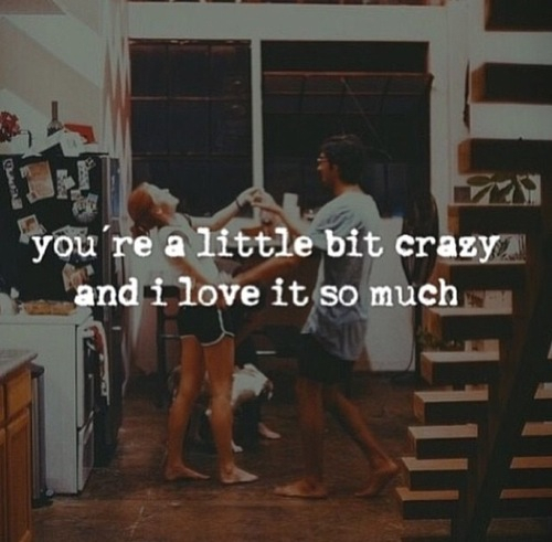 You are a little bit crazy and i love it so much You are a little bit crazy and i love it so much