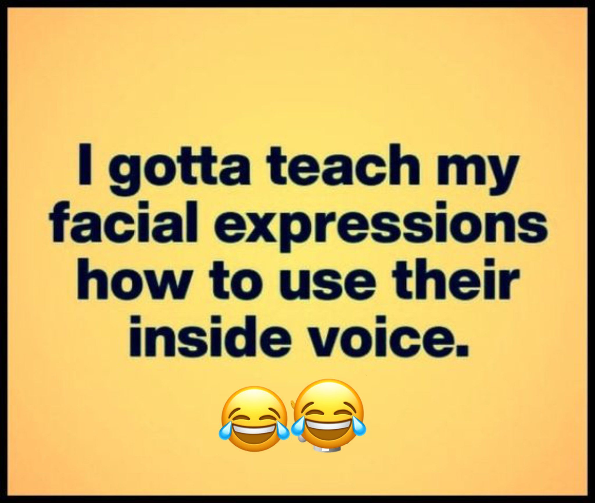 I Gotta Teach My Facial Expressions How To Use Their Inside Voice
