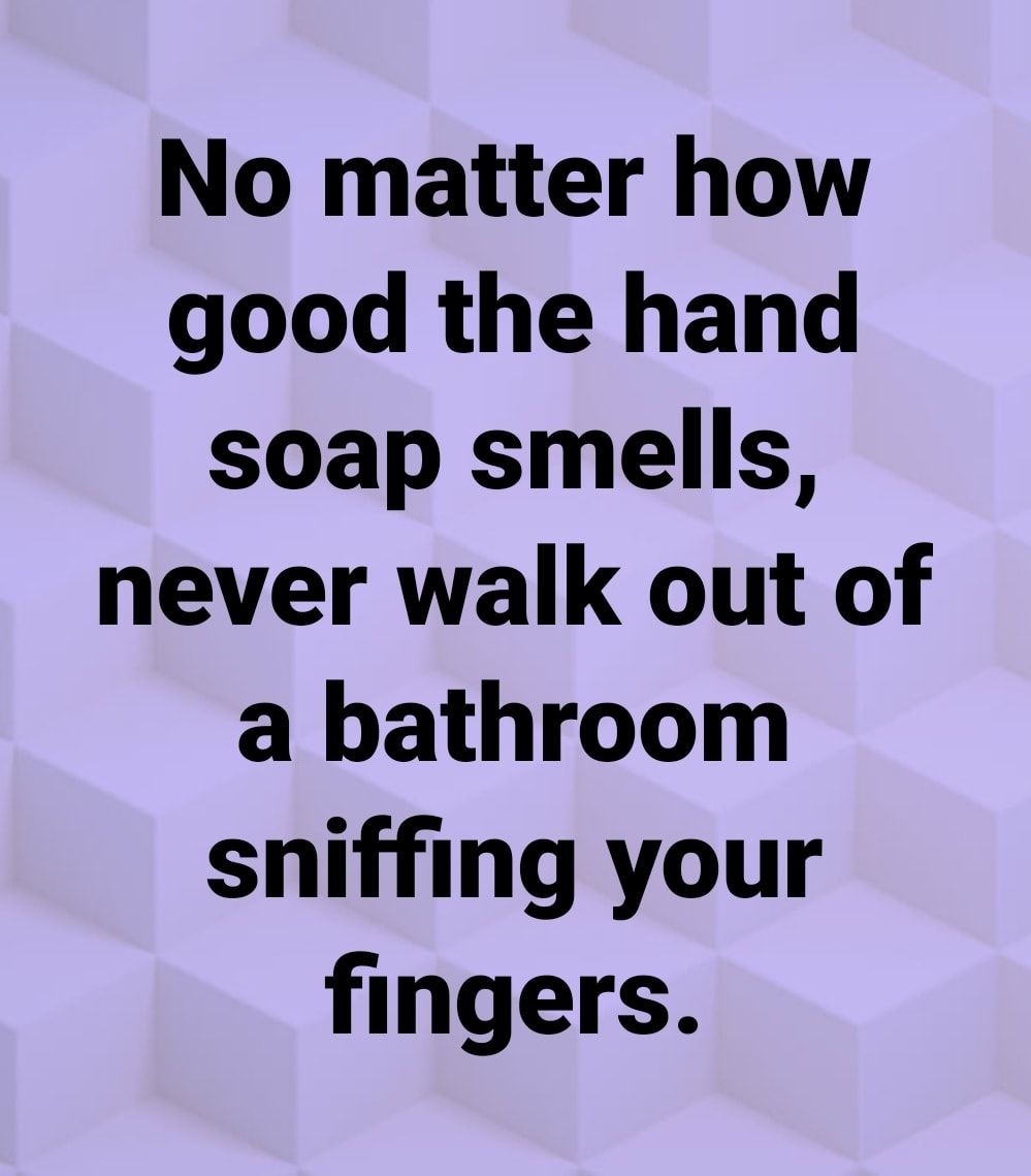 No Matter How Good The Hand Soap Smells, Never Walk Out Of A Bathroom