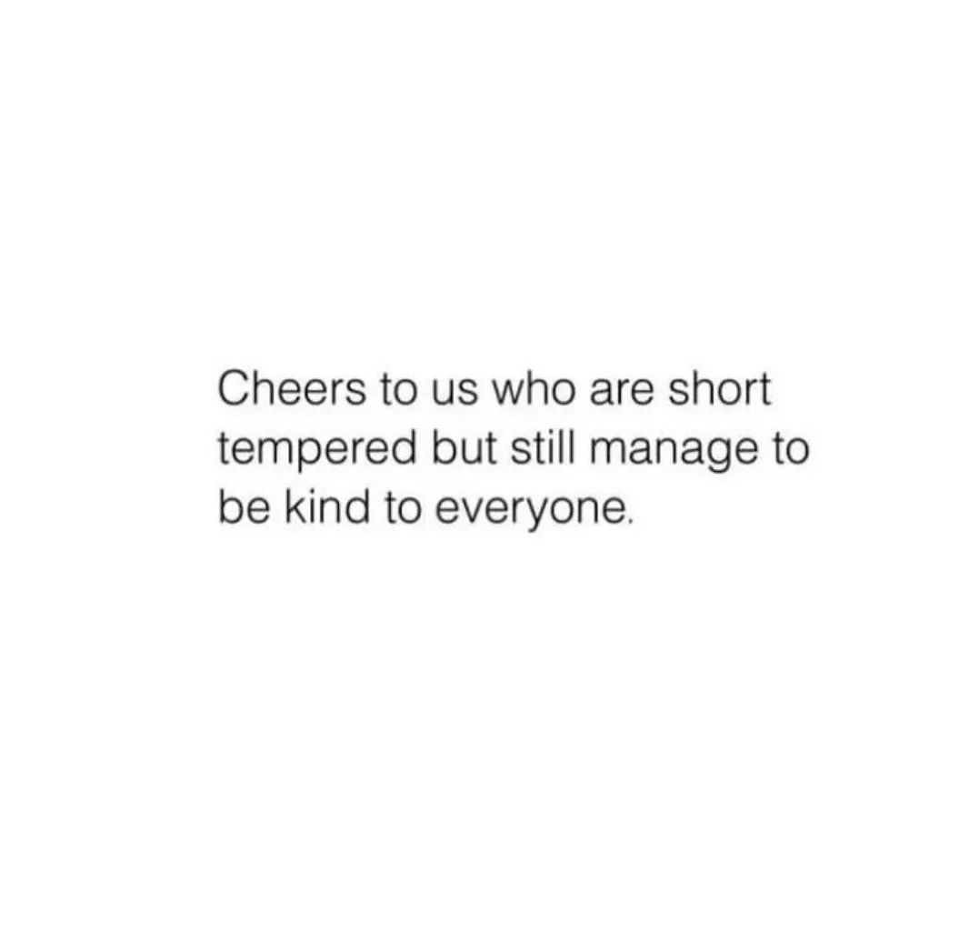 Cheers To Us Who Are Short Tempered But Still Manage To Be Kind To