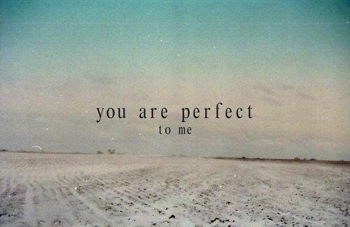 You are perfect to me
