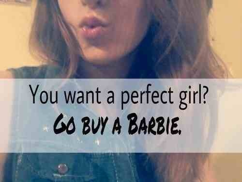 You want a perfect girl? Go buy a barbie You want a perfect girl? Go buy a barbie
