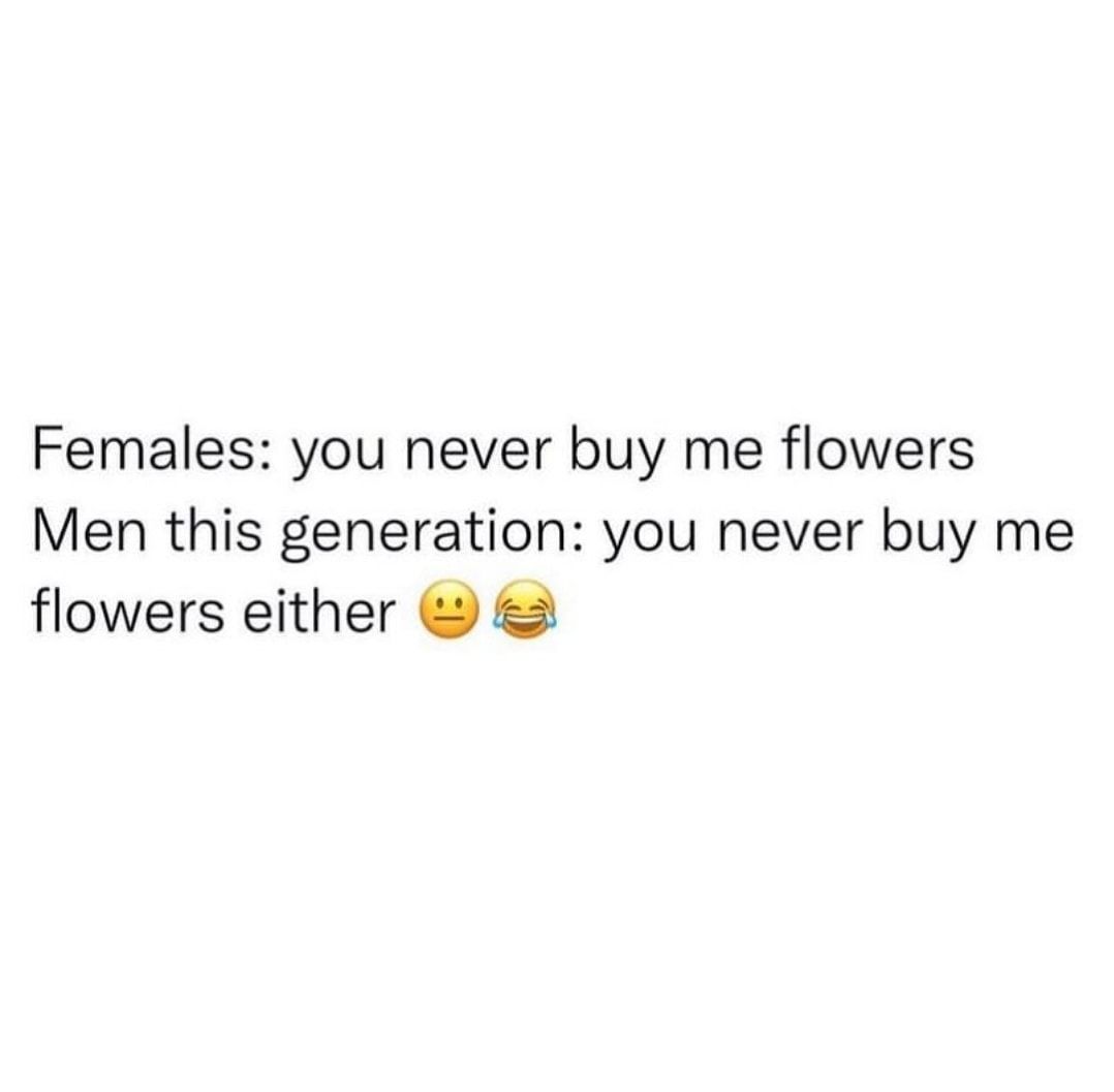 Females You Never Buy Me Flowers.....Men In This Generation You Never
