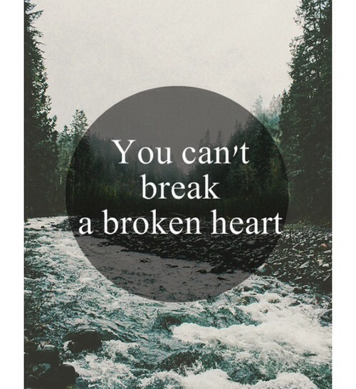 You cant break a broken heart