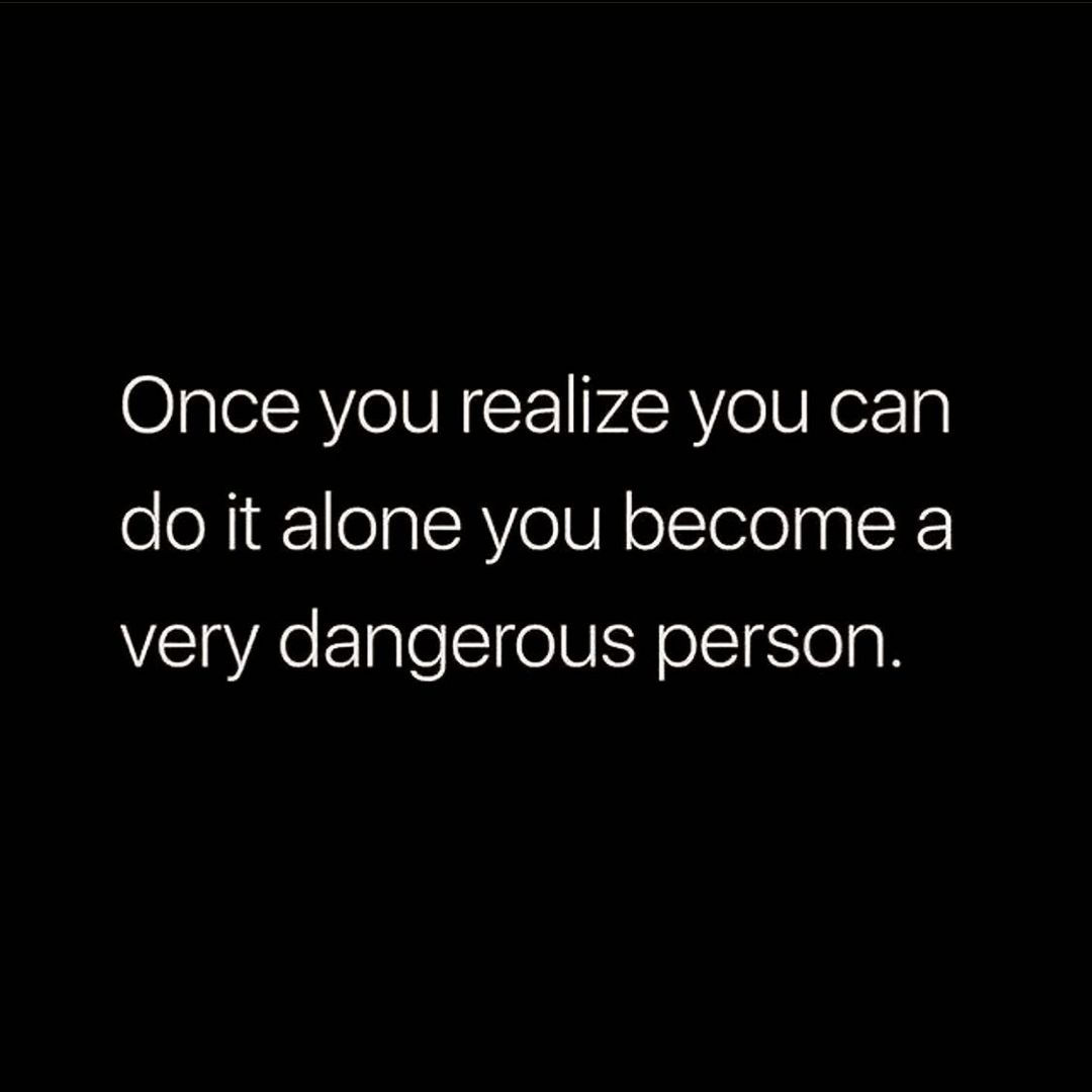 Once You Realize You Can Do It Alone, You A Very Dangerous