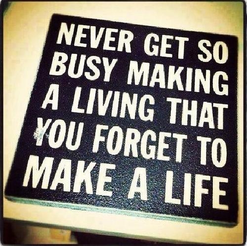 Forget to make a life Forget to make a life