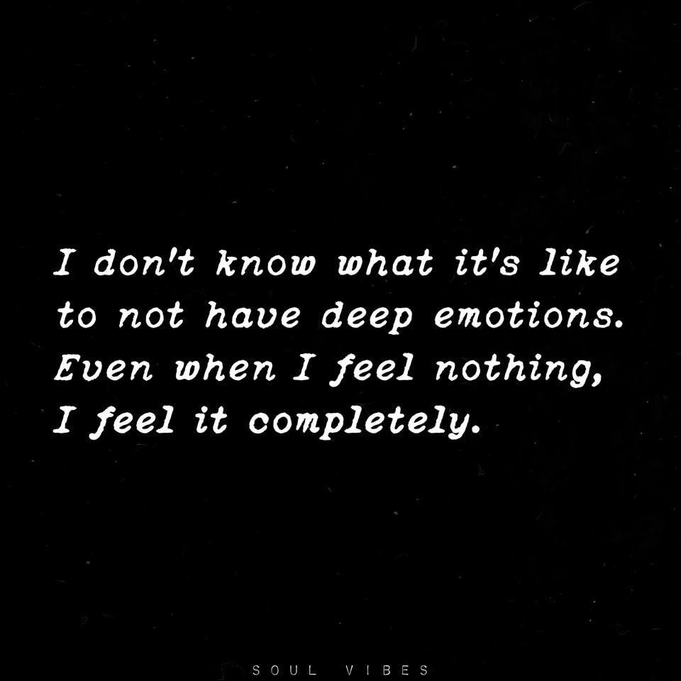 I Don't Know What It's Like To Not Have Deep Emotions. Even When I Feel