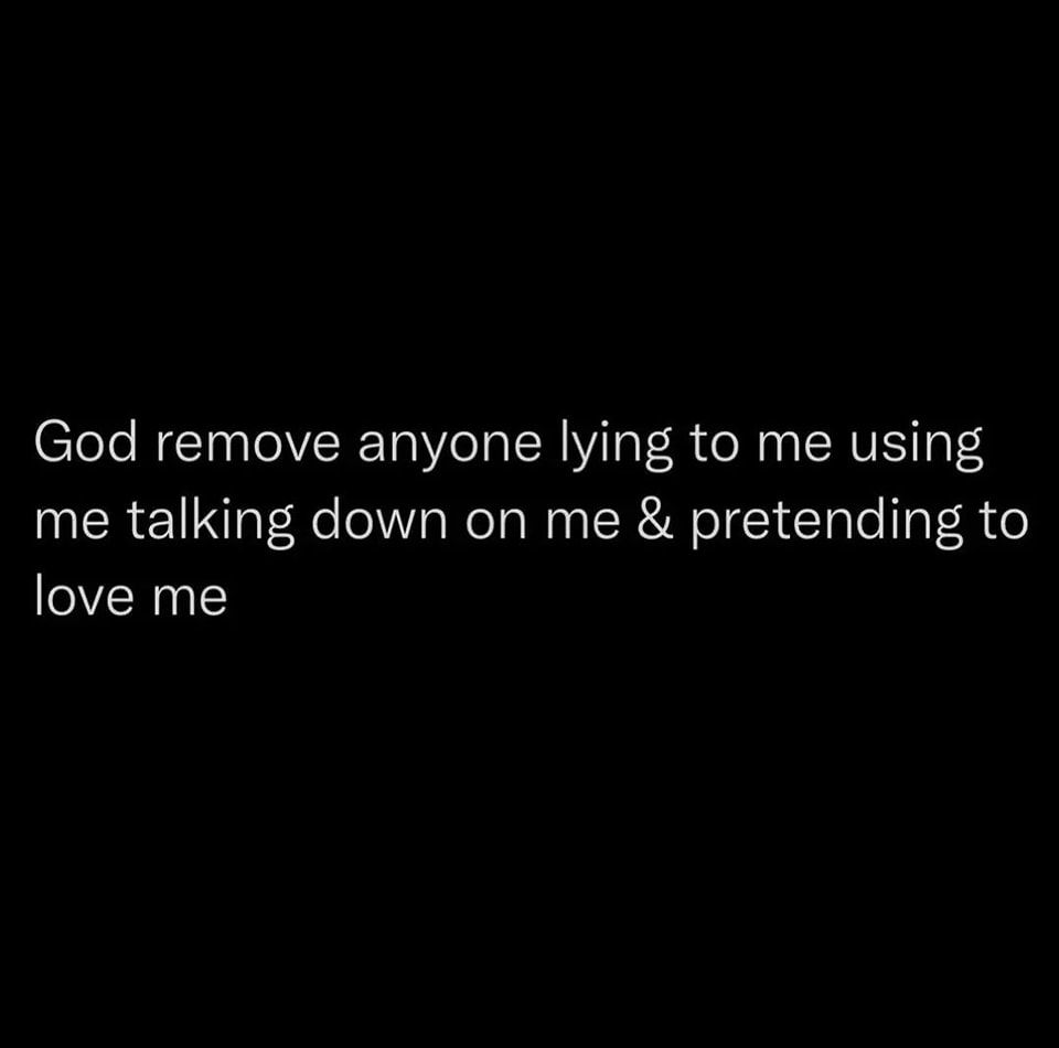 God Remove Anyone Lying To Me Using Me Talking Down On Me & Pretending
