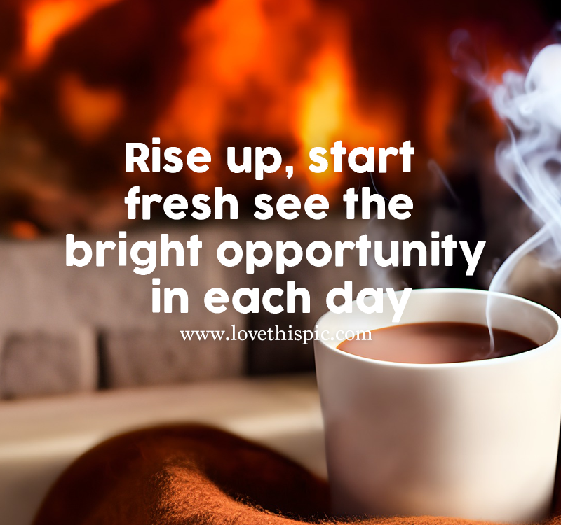 Rise Up, Start Fresh See The Bright Opportunity In Each Day Pictures