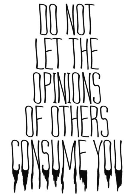 Do not let the opinions of others consume you Do not let the opinions of others consume you