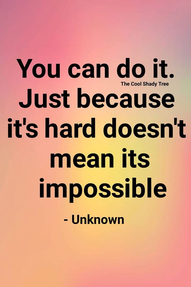 You Can Do It. Just Because It's Hard Doesn't Mean Its Impossible