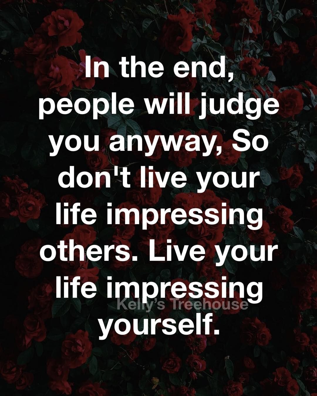 In The End, People Will Judge You Anyway, So Don't Live Your Life  Impressing Others. Live Your Life Impressing Yourself. Pictures, Photos,  and Images for Facebook, Tumblr, Pinterest, and Twitter, image size:1080x1350
