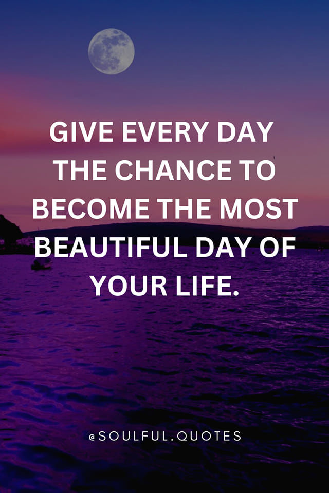 Give Every Day The Change To The Most Beautiful Day Of Your Life