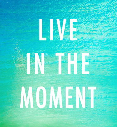Live in the moment Live in the moment